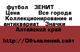 1.1) футбол : ЗЕНИТ № 037 › Цена ­ 499 - Все города Коллекционирование и антиквариат » Значки   . Алтайский край